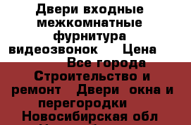 Двери входные, межкомнатные, фурнитура, видеозвонок.  › Цена ­ 6 500 - Все города Строительство и ремонт » Двери, окна и перегородки   . Новосибирская обл.,Новосибирск г.